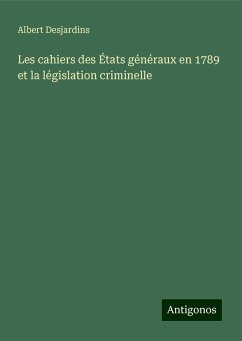 Les cahiers des États généraux en 1789 et la législation criminelle - Desjardins, Albert