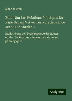 Étude Sur Les Relations Politiques Du Pape Urbain V Avec Les Rois de France Jean II Et Charles V - Prou, Maurice