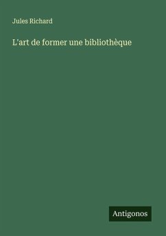 L'art de former une bibliothèque - Richard, Jules