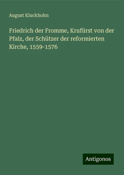 Friedrich der Fromme, Krufürst von der Pfalz, der Schützer der reformierten Kirche, 1559-1576