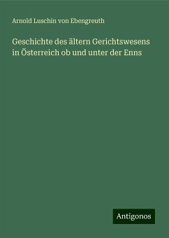 Geschichte des ältern Gerichtswesens in Österreich ob und unter der Enns - Ebengreuth, Arnold Luschin Von