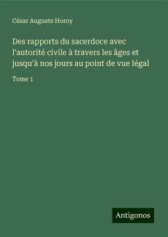 Des rapports du sacerdoce avec l'autorité civile à travers les âges et jusqu'à nos jours au point de vue légal - Horoy, César Auguste