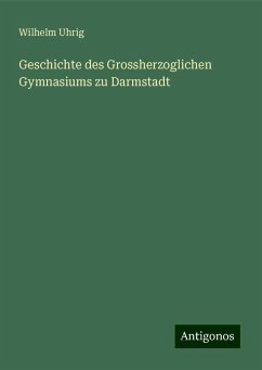 Geschichte des Grossherzoglichen Gymnasiums zu Darmstadt - Uhrig, Wilhelm