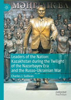 Leaders of the Nation: Kazakhstan During the Twilight of the Nazarbayev Era and the Russo-Ukrainian War - Sullivan, Charles J.