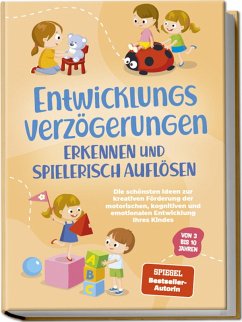Cover Entwicklungsverzögerungen erkennen und spielerisch auflösen: Die schönsten Ideen zur kreativen Förderung der motorischen, kognitiven und emotionalen Entwicklung Ihres Kindes   von 3 bis 10 Jahren