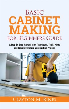 Basic Cabinet Making for Beginners Guide (eBook, ePUB) - Rines, Clayton M.