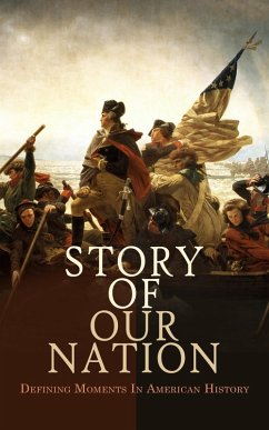 Story of Our Nation: Defining Moments In American History (eBook, ePUB) - Roosevelt, Theodore; Bolton, Herbert Eugene; Marshall, Thomas Maitland; Grant, Madison; Adams, James Truslow; Fiske, John; Coakley, Robert W.; Conn, Stetson; History, U. S. Army Center of Military; Judson, L. Carroll; Jay, John; Montgomery, D. H.; Campbell, Helen; Speer, Emory; Government, U. S.; Madison, James; Hamilton, Alexander; Bryan, Samuel; Henry, Patrick; Headley, Joel Tyler; Schoolcraft, Henry; Wood, Norman B.; Olson, Julius E.; Paxson, Frederic L.; Eggleston, George Cary; Gordy, Wilbur