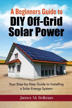 A Beginners guide to DIY-Off Grid Solar Power (eBook, ePUB) - Bellman, James M.