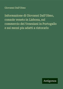 Informazione di Giovanni Dall'Olmo, console veneto in Lisbona, sul commercio dei Veneziani in Portogallo e sui mezzi piu adatti a ristorarlo - Dall'Olmo, Giovanni