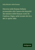 Discorso sulla finanza italiana pronunziato alla Camera dei deputati dal ministro delle finanze conte De Cambray-Digny nelle tornate del 20 e del 21 aprile 1869