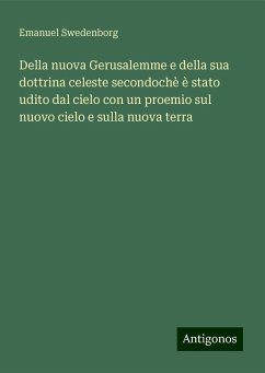 Della nuova Gerusalemme e della sua dottrina celeste secondochè è stato udito dal cielo con un proemio sul nuovo cielo e sulla nuova terra - Swedenborg, Emanuel