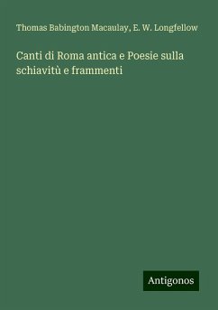 Canti di Roma antica e Poesie sulla schiavitù e frammenti - Macaulay, Thomas Babington; Longfellow, E. W.