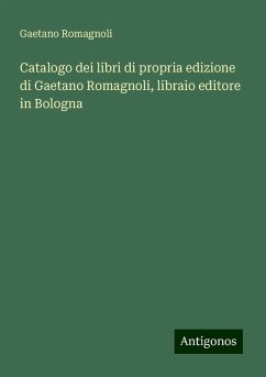 Catalogo dei libri di propria edizione di Gaetano Romagnoli, libraio editore in Bologna - Romagnoli, Gaetano