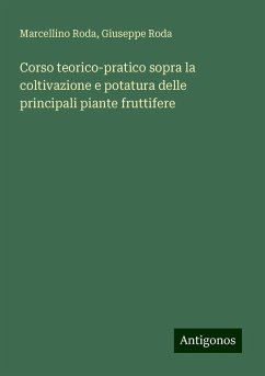 Corso teorico-pratico sopra la coltivazione e potatura delle principali piante fruttifere - Roda, Marcellino; Roda, Giuseppe