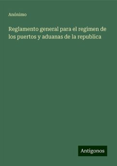 Reglamento general para el regimen de los puertos y aduanas de la republica - Anónimo