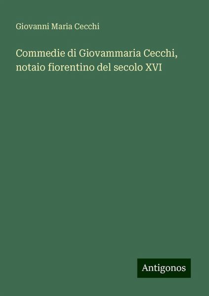 Commedie di Giovammaria Cecchi, notaio fiorentino del secolo XVI