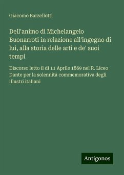 Dell'animo di Michelangelo Buonarroti in relazione all'ingegno di lui, alla storia delle arti e de' suoi tempi - Barzellotti, Giacomo