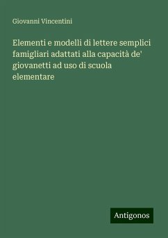 Elementi e modelli di lettere semplici famigliari adattati alla capacità de' giovanetti ad uso di scuola elementare - Vincentini, Giovanni