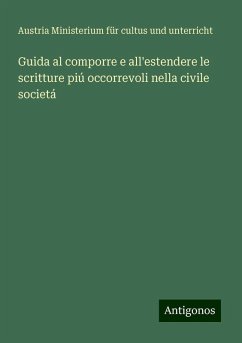 Guida al comporre e all'estendere le scritture piú occorrevoli nella civile societá - Ministerium für cultus und unterricht, Austria