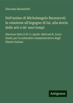 Dell'animo di Michelangelo Buonarroti in relazione all'ingegno di lui, alla storia delle arti e de' suoi tempi - Barzellotti, Giacomo