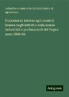 Disposizioni intorno agli esami di licenza negli istituti e nelle scuole industriali e professionali del Regno anno 1868-69 - Ministero di agricoltura, industria e commercio Italia