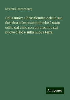 Della nuova Gerusalemme e della sua dottrina celeste secondochè è stato udito dal cielo con un proemio sul nuovo cielo e sulla nuova terra - Swedenborg, Emanuel