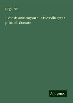 Il dio di Anassagora e la filosofia greca prima di Socrate - Ferri, Luigi