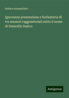 Ignoranza presunzione e furfanteria di tre messeri raggomitolati sotto il nome di Demofilo Italico - Autore Sconosciuto