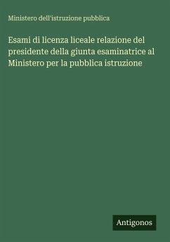 Cover Esami di licenza liceale relazione del presidente della giunta esaminatrice al Ministero per la pubblica istruzione