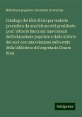 Catalogo dei libri divisi per materie preceduto da una lettura del presidente prof. Vittorio Bacci sui nuovi mezzi dell'educazione popolare e dallo statuto dei soci con una relazione sullo stato della biblioteca del segretario Cesare Rosa