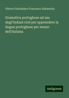 Gramatica portoghese ad uso degl'italiani cioè per apprendere la lingua portoghese per mezzo dell'italiana - Nabantino, Vittore Felicissimo Francesco Gramatica portoghese ad uso degl'italiani cioè per apprendere la lingua portoghese per mezzo dell'italiana - Nabantino, Vittore Felicissimo Francesco