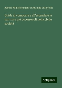 Guida al comporre e all'estendere le scritture piú occorrevoli nella civile societá - Ministerium für cultus und unterricht, Austria