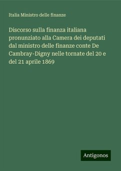 Discorso sulla finanza italiana pronunziato alla Camera dei deputati dal ministro delle finanze conte De Cambray-Digny nelle tornate del 20 e del 21 aprile 1869 - Ministro delle finanze, Italia