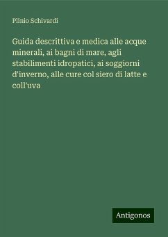 Guida descrittiva e medica alle acque minerali, ai bagni di mare, agli stabilimenti idropatici, ai soggiorni d'inverno, alle cure col siero di latte e coll'uva - Schivardi, Plinio