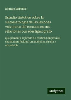 Estudio sintetico sobre la sintomatologia de las lesiones valvulares del corazon en sus relaciones con el esfigmografo - Martinez, Rodrigo