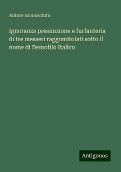 Ignoranza presunzione e furfanteria di tre messeri raggomitolati sotto il nome di Demofilo Italico - Autore Sconosciuto