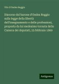 Discorso del barone d'Ondes Reggio sulla legge della libertà dell'insegnamento e delle professioni, proposta da lui medesimo tornata della Camera dei deputati, 25 febbraio 1869