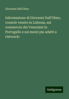 Informazione di Giovanni Dall'Olmo, console veneto in Lisbona, sul commercio dei Veneziani in Portogallo e sui mezzi piu adatti a ristorarlo - Dall'Olmo, Giovanni