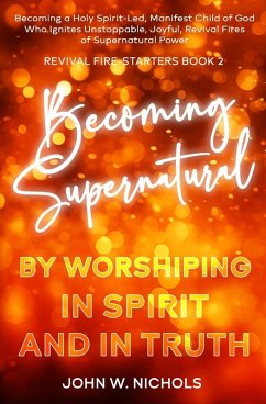 Becoming Supernatural by Worshiping in Spirit and in Truth - Nichols, John W.