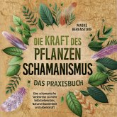 Die Kraft des Pflanzenschamanismus - Das Praxisbuch: Eine schamanische Seelenreise zu mehr Selbsterkenntnis, Naturverbundenheit und Lebenskraft - inkl. Ritualen & Zeremonien (MP3-Download)