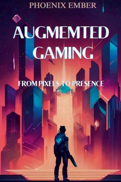 Augmented Gaming From Pixels To Presence By Phoenix Ember Augmented Gaming From Pixels To Presence By Phoenix Ember
