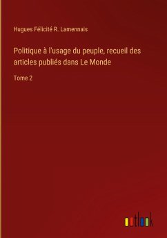 Politique à l'usage du peuple, recueil des articles publiés dans Le Monde - Lamennais, Hugues Félicité R.