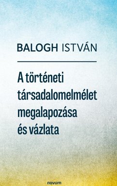 A történeti társadalomelmélet megalapozása és vázlata - Balogh István