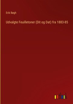 Udvalgte Feuilletoner (Dit og Dat) fra 1883-85 - Bøgh, Erik