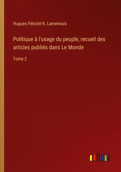 Politique à l'usage du peuple, recueil des articles publiés dans Le Monde - Lamennais, Hugues Félicité R.