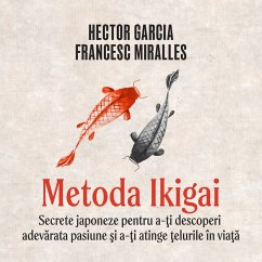 Metoda Ikigai. Secrete japoneze pentru a-ţi descoperi adevărata pasiune şi a-ţi atinge ţelurile în viaţă (MP3-Download) - Miralles, Francesc; Garcia, Hector