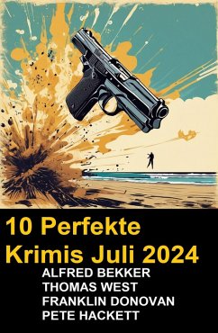 10 Perfekte Krimis Juli 2024 (eBook, ePUB) - Bekker, Alfred; Donovan, Frank; Hackett, Pete; West, Thomas