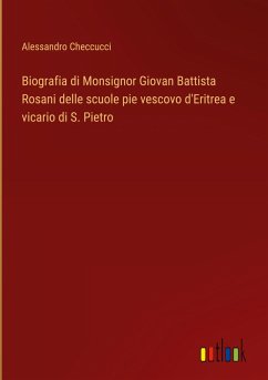 Biografia di Monsignor Giovan Battista Rosani delle scuole pie vescovo d'Eritrea e vicario di S. Pietro - Checcucci, Alessandro