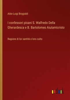 I confessori pisani S. Walfredo Della Gherardesca e B. Bartolomeo Aiutamicristo - Brogialdi, Aldo-Luigi