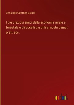 I più preziosi amici della economia rurale e forestale e gli uccelli piu utili ai nostri campi, prati, ecc.